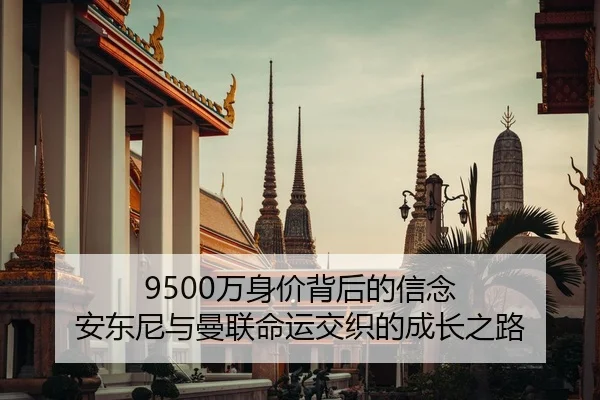9500万身价背后的信念 安东尼与曼联命运交织的成长之路